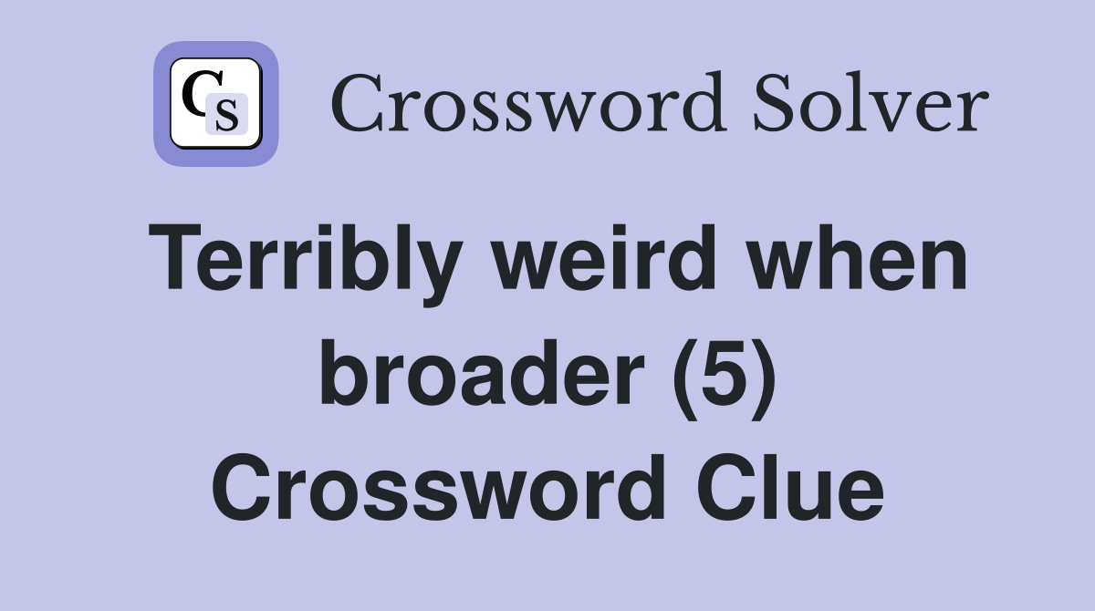Terribly weird when broader (5) Crossword Clue