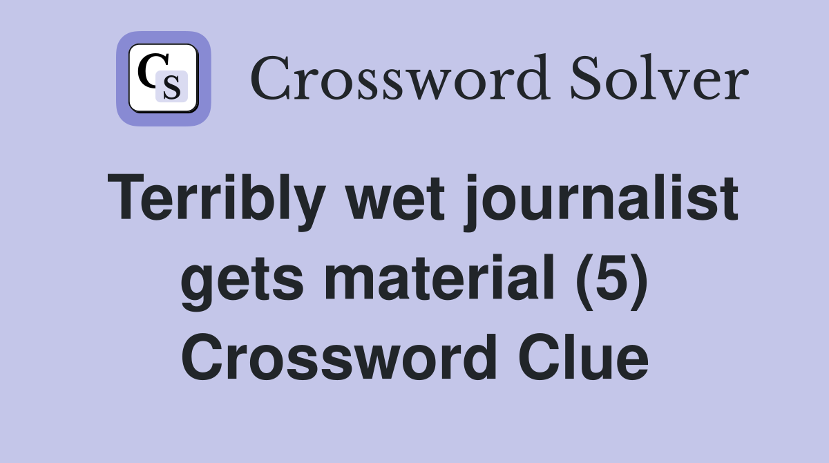 Terribly wet journalist gets material (5) Crossword Clue