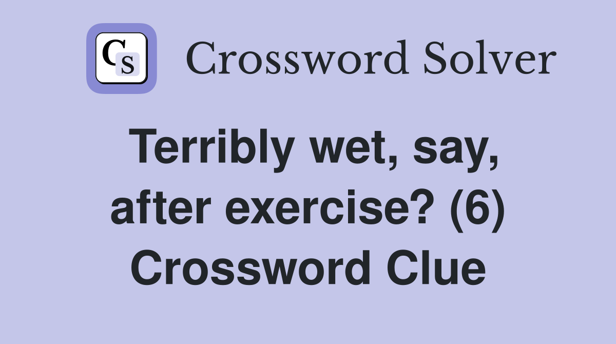 Terribly wet, say, after exercise? (6) Crossword Clue