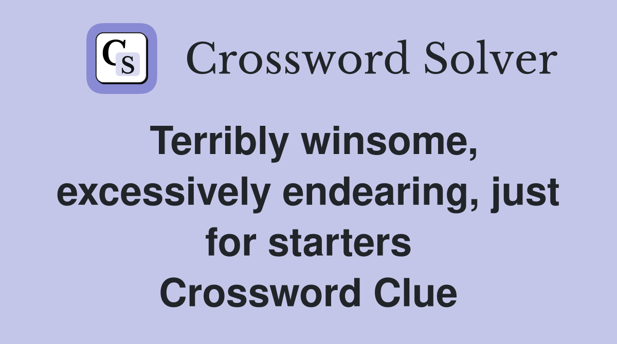 Terribly winsome, excessively endearing, just for starters Crossword Clue
