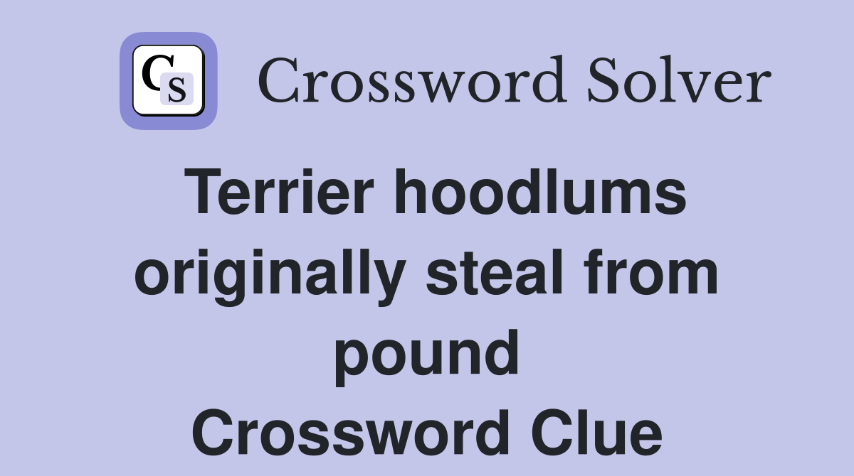 Terrier hoodlums originally steal from pound Crossword Clue