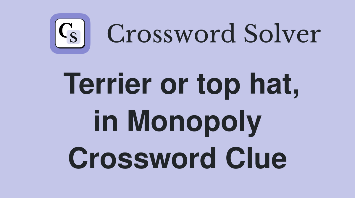 Terrier or top hat, in Monopoly Crossword Clue