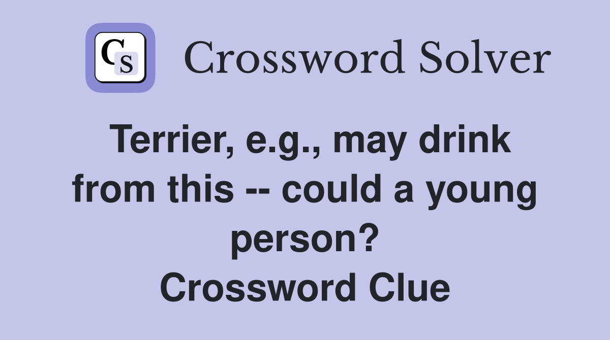 Terrier, e.g., may drink from this -- could a young person? Crossword Clue