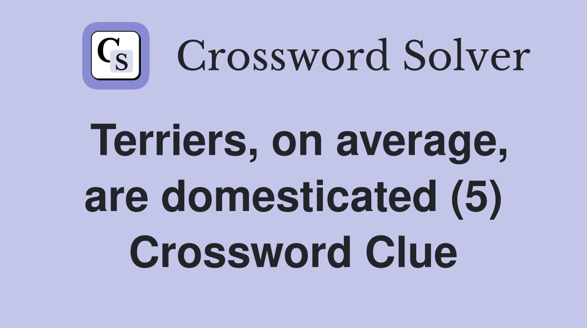 Terriers, on average, are domesticated (5) Crossword Clue