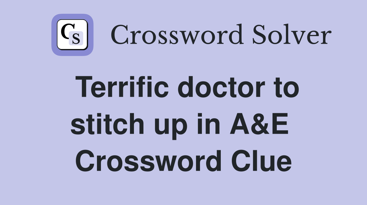 Terrific doctor to stitch up in A&E  Crossword Clue