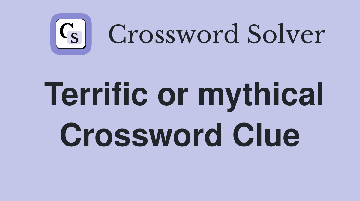 Terrific or mythical Crossword Clue