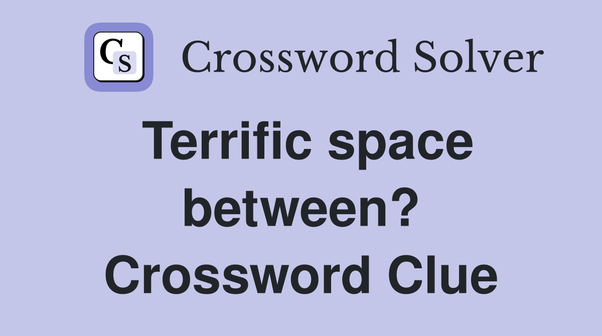 Terrific space between? Crossword Clue