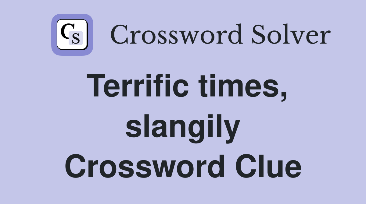 Terrific times, slangily Crossword Clue
