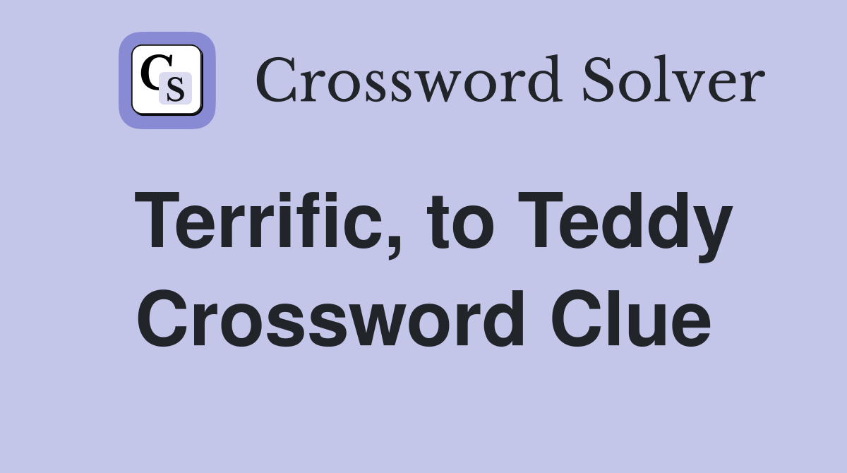 Terrific, to Teddy Crossword Clue