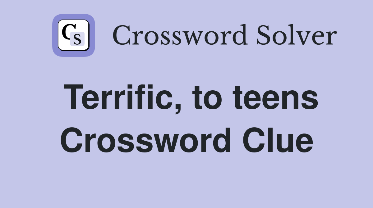 Terrific, to teens Crossword Clue