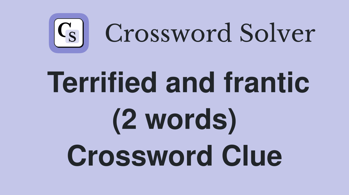 Terrified and frantic (2 words) Crossword Clue