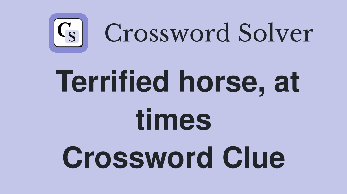 Terrified horse, at times Crossword Clue