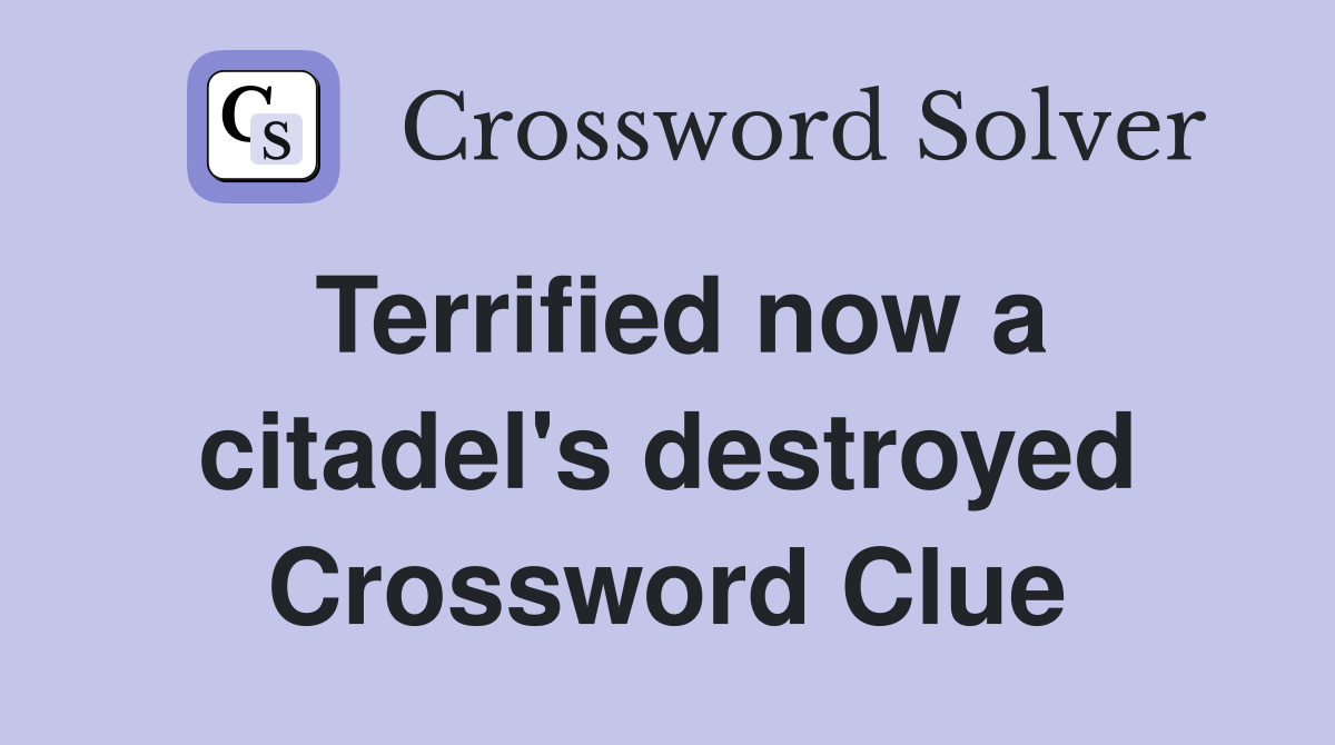 Terrified now a citadel's destroyed Crossword Clue