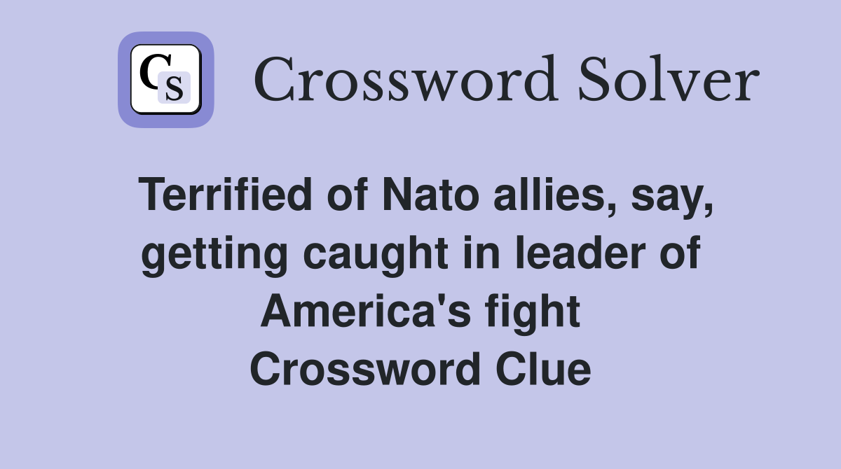 Terrified of Nato allies, say, getting caught in leader of America's fight Crossword Clue