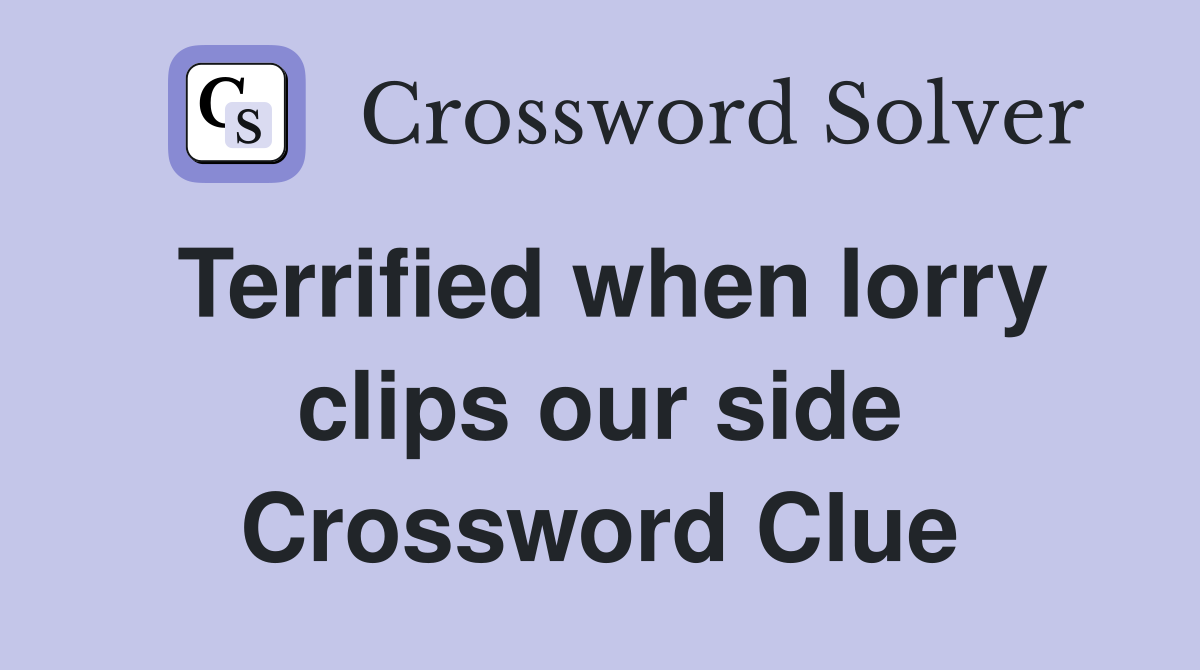 Terrified when lorry clips our side Crossword Clue