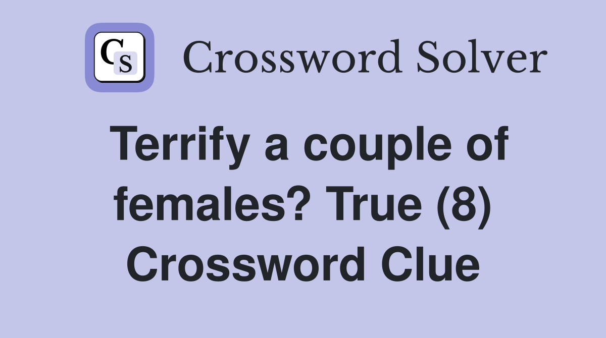 Terrify a couple of females? True (8) Crossword Clue