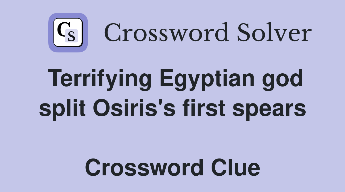 Terrifying Egyptian god split Osiris's first spears  Crossword Clue