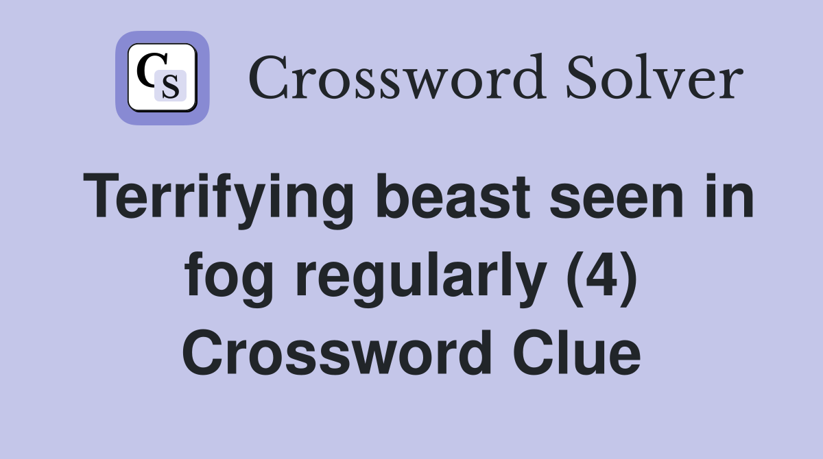Terrifying beast seen in fog regularly (4) Crossword Clue