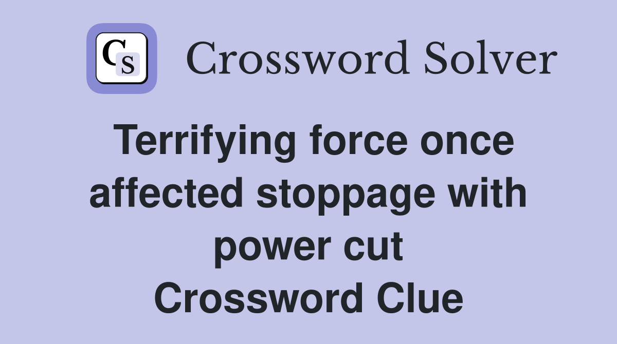 Terrifying force once affected stoppage with power cut Crossword Clue