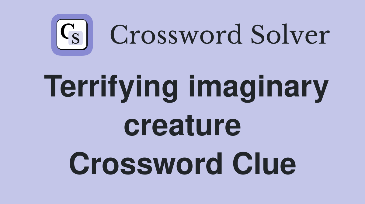 Terrifying imaginary creature Crossword Clue