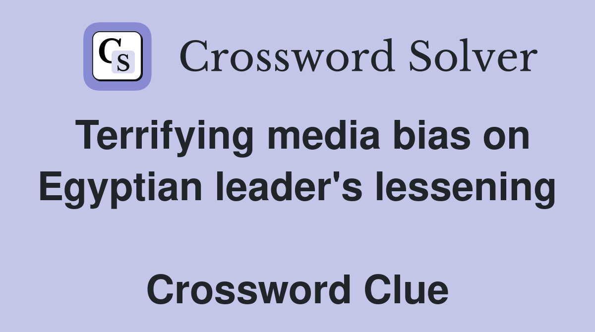 Terrifying media bias on Egyptian leader's lessening  Crossword Clue