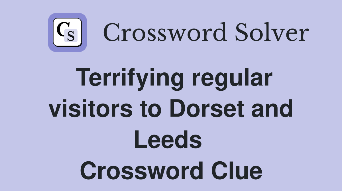 Terrifying regular visitors to Dorset and Leeds  Crossword Clue