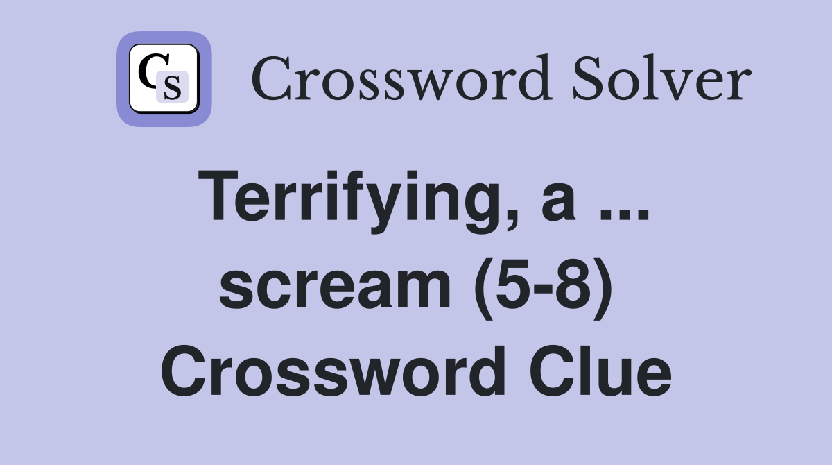 Terrifying, a ... scream (5-8) Crossword Clue