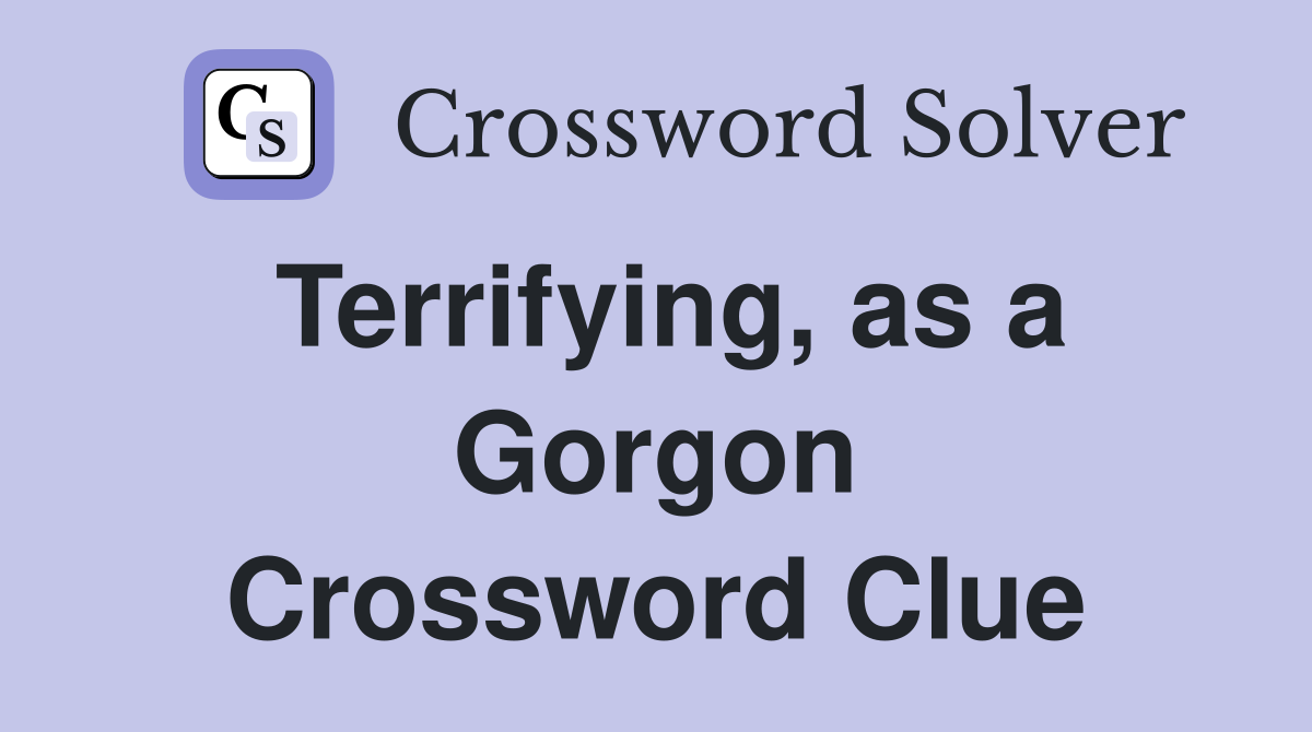 Terrifying, as a Gorgon Crossword Clue