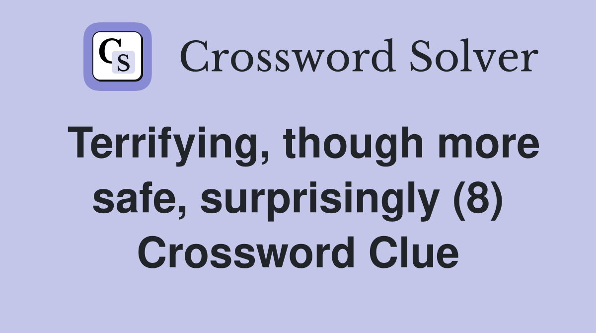 Terrifying, though more safe, surprisingly (8) Crossword Clue