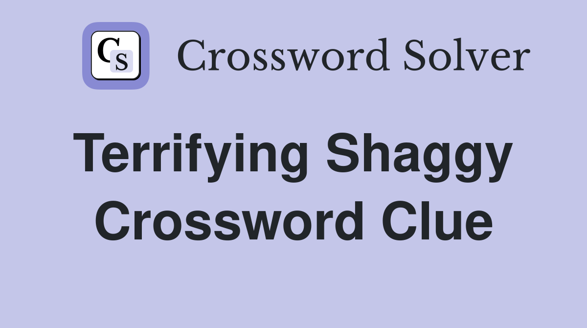 Terrifying Shaggy  Crossword Clue