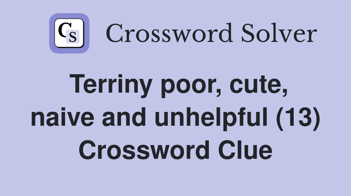 Terriny poor, cute, naive and unhelpful (13) Crossword Clue