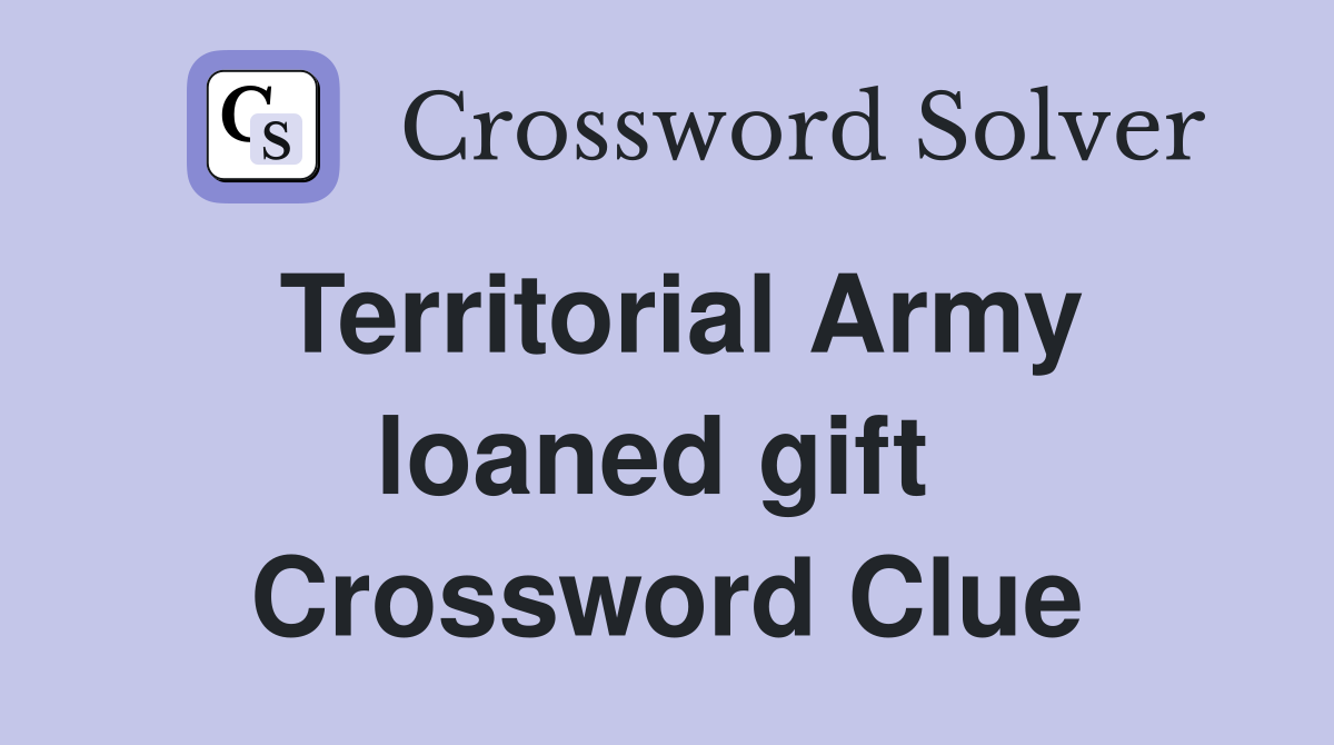 Territorial Army loaned gift  Crossword Clue
