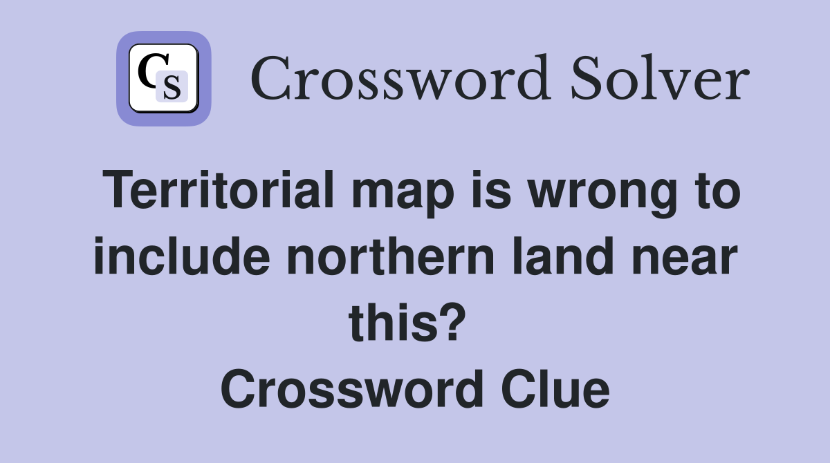 Territorial map is wrong to include northern land near this?  Crossword Clue