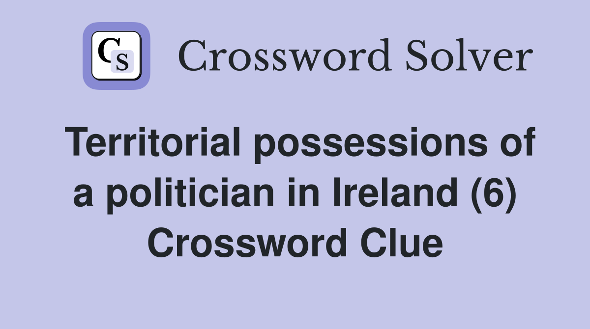 Territorial possessions of a politician in Ireland (6) Crossword Clue
