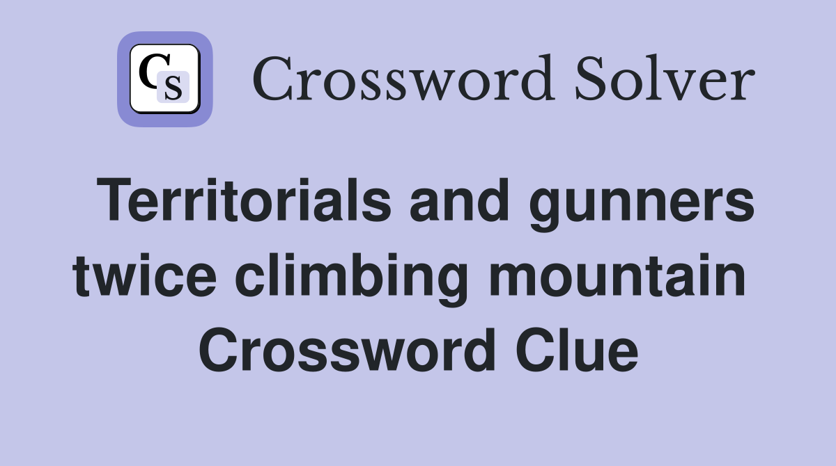 Territorials and gunners twice climbing mountain  Crossword Clue