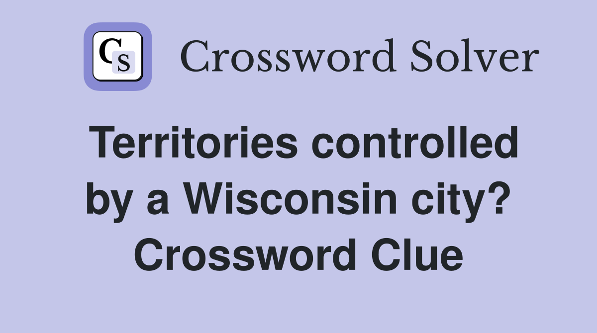 Territories controlled by a Wisconsin city? Crossword Clue