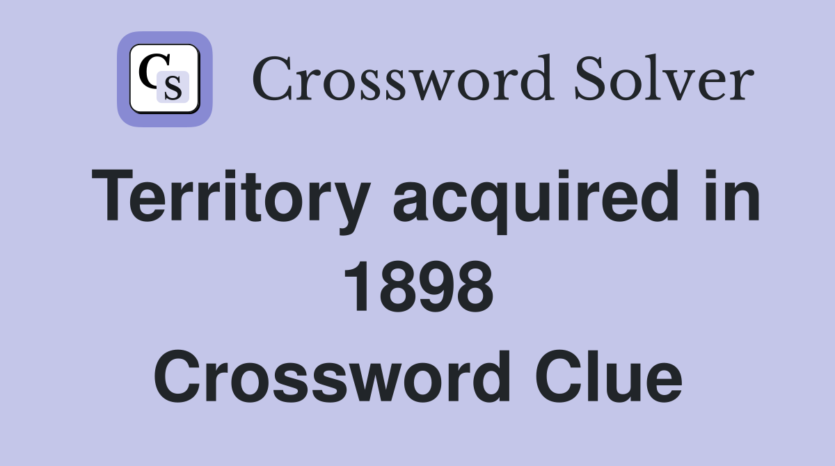 Territory acquired in 1898 Crossword Clue