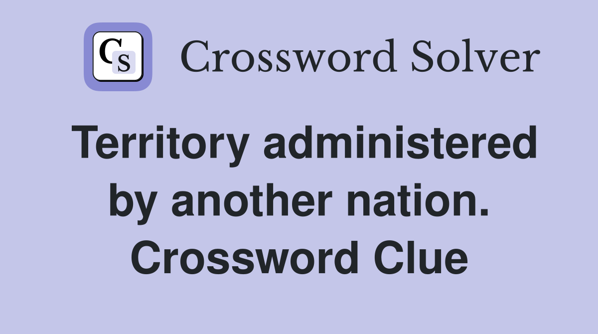 Territory administered by another nation. Crossword Clue