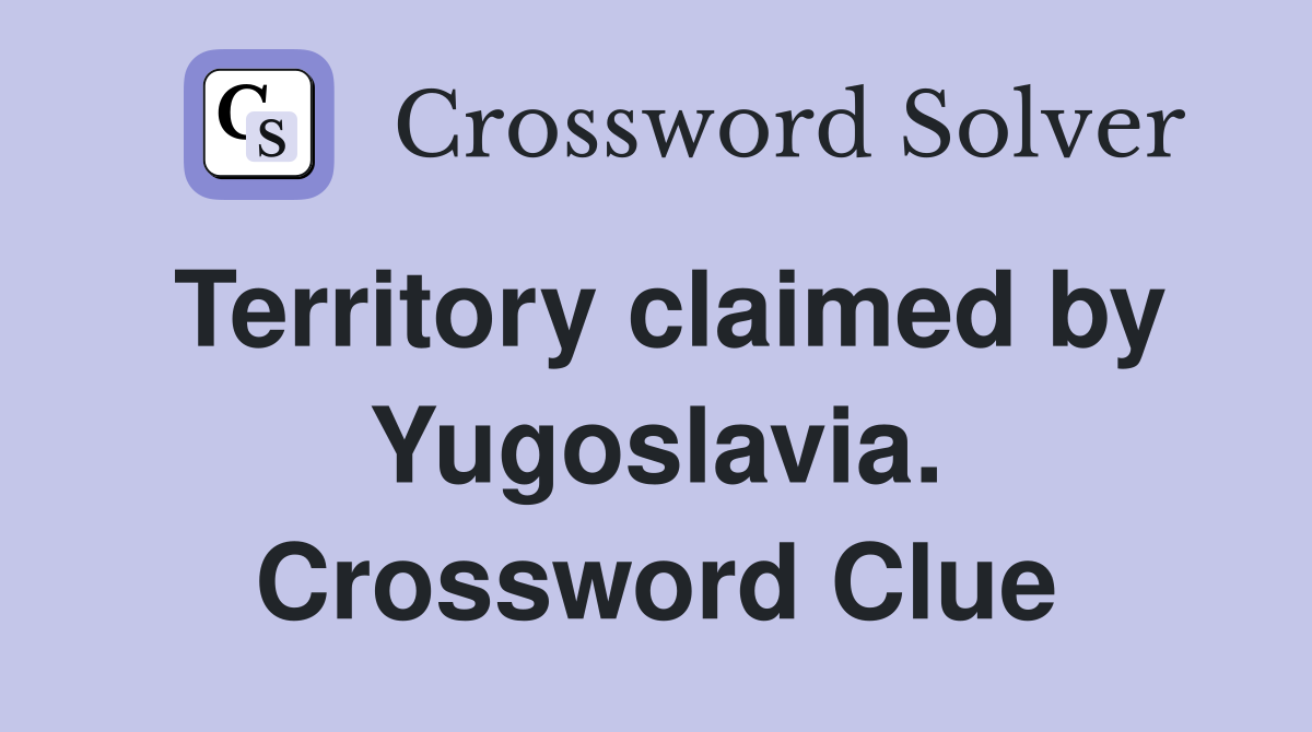 Territory claimed by Yugoslavia. Crossword Clue