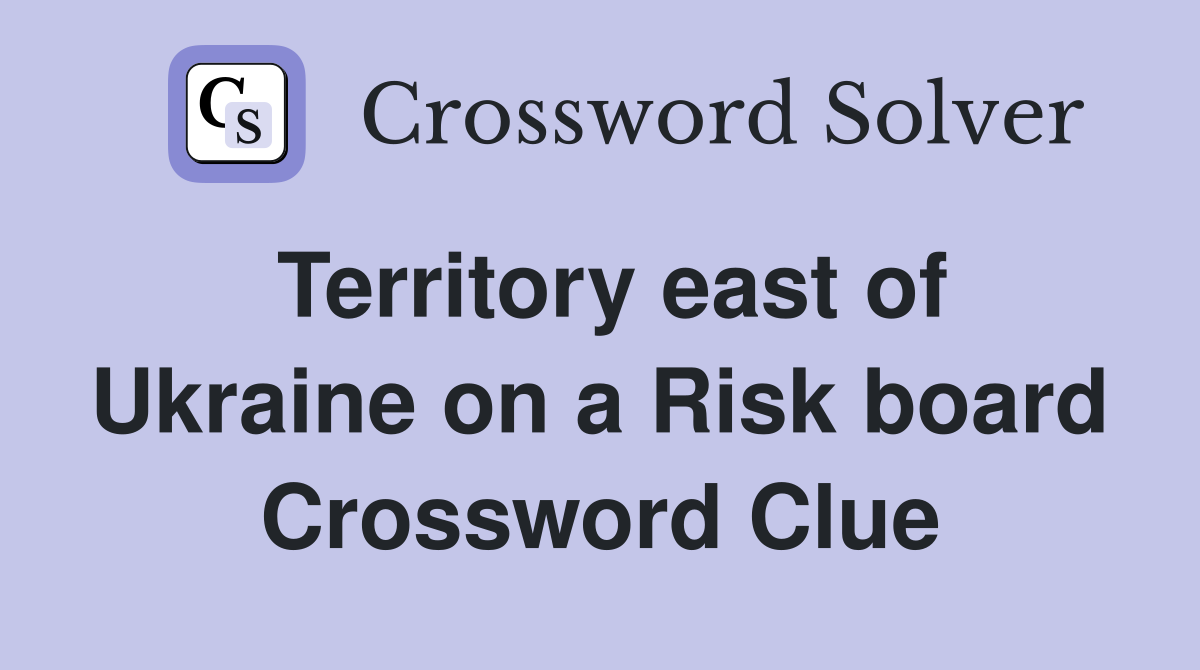 Territory east of Ukraine on a Risk board Crossword Clue