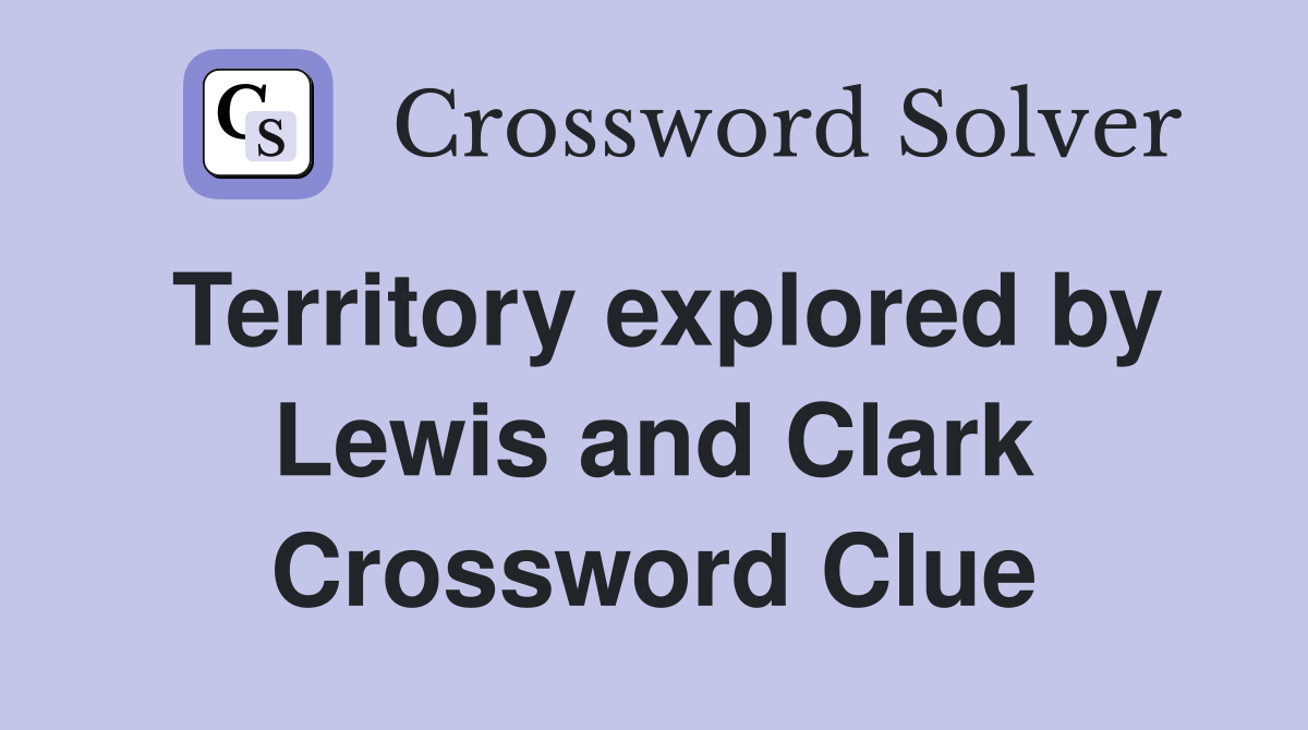 Territory explored by Lewis and Clark Crossword Clue