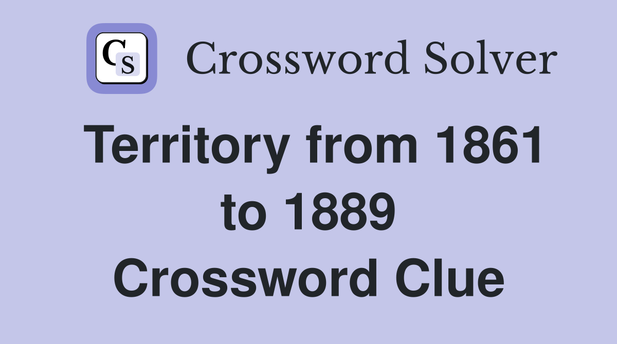 Territory from 1861 to 1889 Crossword Clue