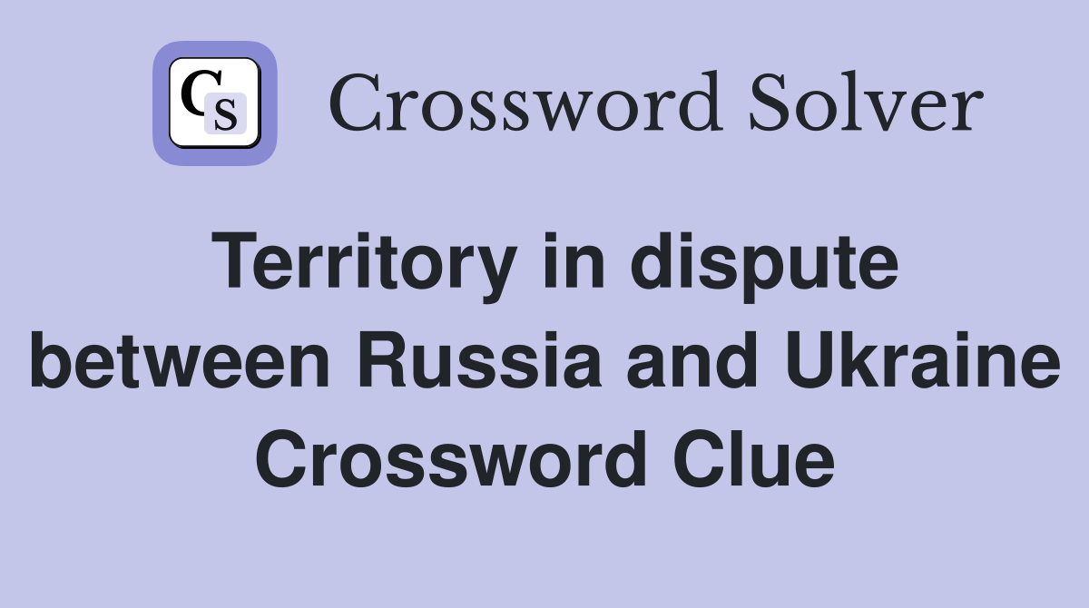 Territory in dispute between Russia and Ukraine Crossword Clue