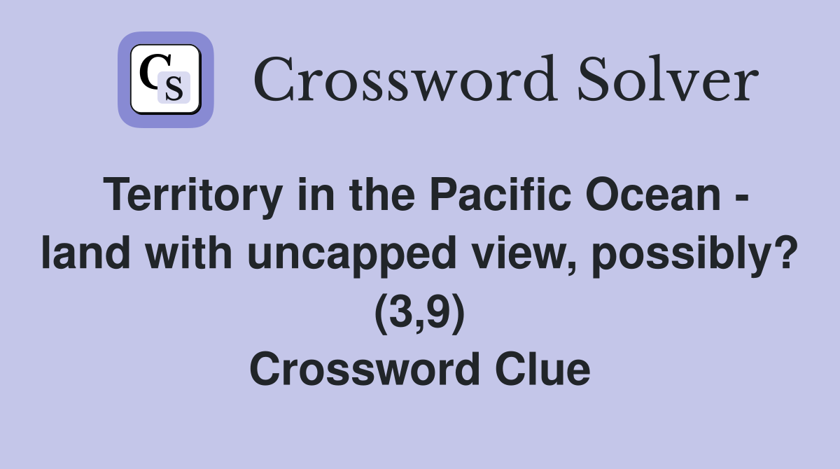 Territory in the Pacific Ocean - land with uncapped view, possibly? (3,9) Crossword Clue