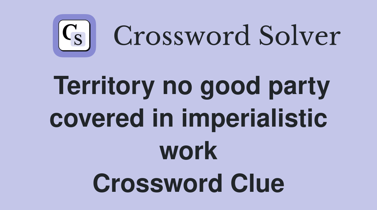 Territory no good party covered in imperialistic work Crossword Clue