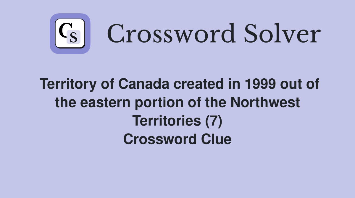 Territory of Canada created in 1999 out of the eastern portion of the Northwest Territories (7) Crossword Clue