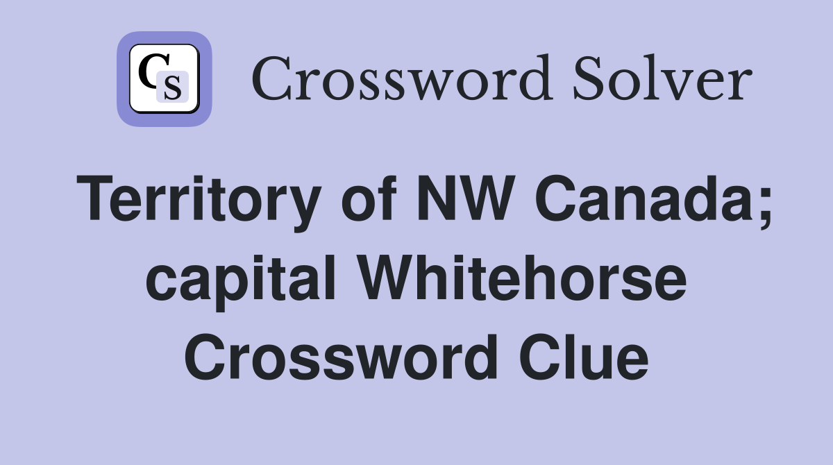 Territory of NW Canada; capital Whitehorse Crossword Clue