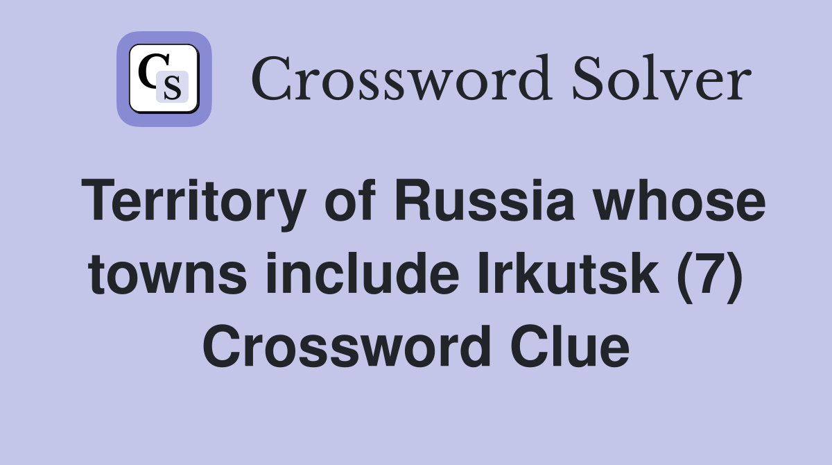 Territory of Russia whose towns include Irkutsk (7) Crossword Clue