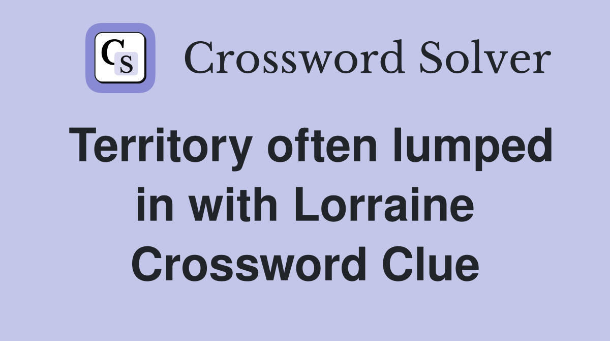 Territory often lumped in with Lorraine Crossword Clue