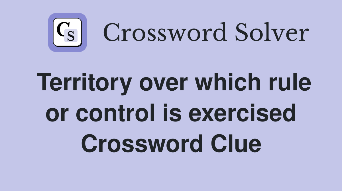 Territory over which rule or control is exercised Crossword Clue
